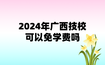 2024年廣西技校可以免學(xué)費嗎?