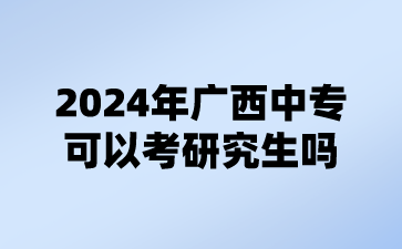 2024年廣西中專可以考研究生嗎?