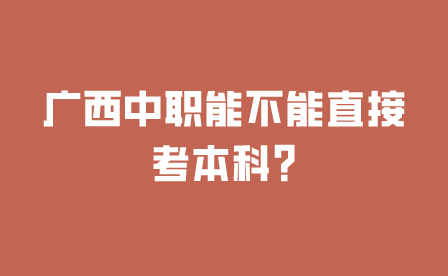廣西中職能不能直接考本科?