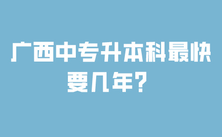 廣西中專升本科最快要幾年？