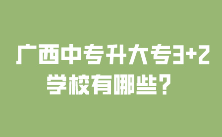 廣西中專升大專3+2學校有哪些？