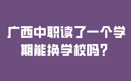 廣西中職讀了一個學期能換學校嗎？