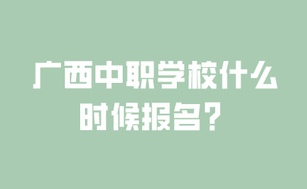 廣西中職學校什么時候報名？