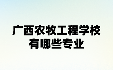 廣西農(nóng)牧工程學(xué)校有哪些專業(yè)?