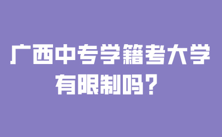 廣西中專學籍考大學有限制嗎？