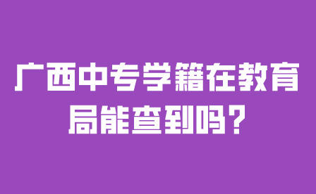 廣西中專學籍在教育局能查到嗎?