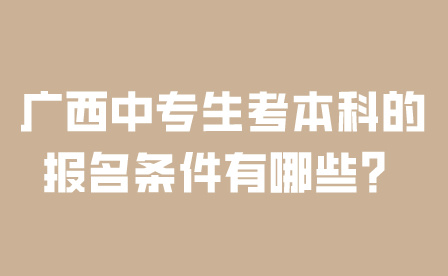 廣西中專生考本科的報名條件有哪些？