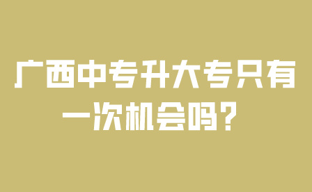廣西中專升大專只有一次機會嗎？