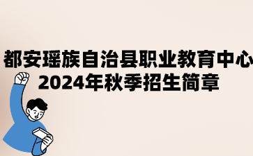 都安瑤族自治縣職業教育中心2024年秋季招生簡章