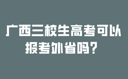 廣西三校生高考可以報考外省嗎?