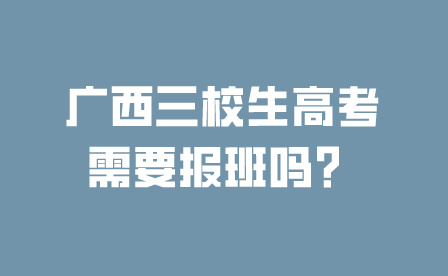 廣西三校生高考需要報班嗎？