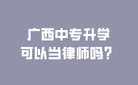 廣西中專升學可以當律師嗎？
