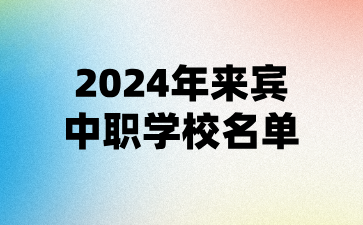 2024年來(lái)賓中職學(xué)校名單(10所)