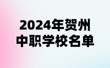 2024年賀州中職學(xué)校名單(11所)