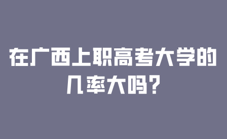 在廣西上職高考大學的幾率大嗎?