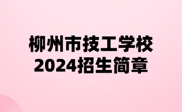 柳州市技工學校2024招生簡章