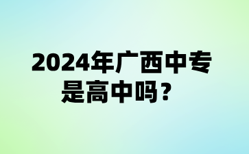 2024年廣西中專是高中嗎?