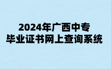 2024年廣西中專畢業(yè)證書網(wǎng)上查詢系統(tǒng)