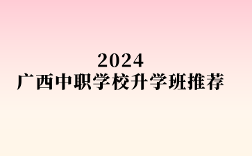 2024廣西中職學校升學班推薦