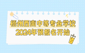 梧州西南中等專業學校2024年預報名開始