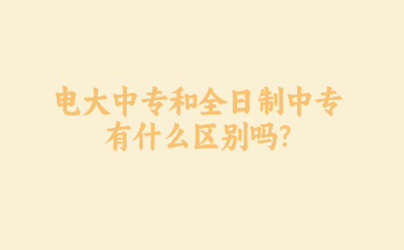 電大中專和全日制中專有什么區別嗎?