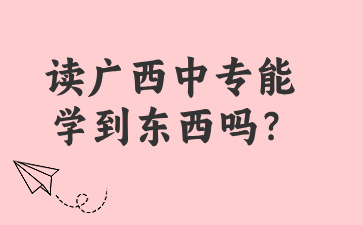 讀廣西中專能學到東西嗎？