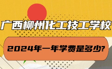 廣西中職：2024年廣西柳州化工技工學(xué)校一年學(xué)費(fèi)是多少?