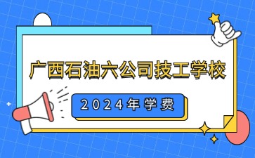 廣西中職：2024年廣西石油六公司技工學(xué)校一年學(xué)費(fèi)是多少?