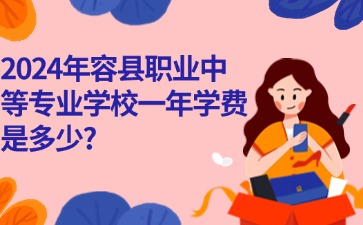 廣西中職：2024年容縣職業(yè)中等專業(yè)學(xué)校一年學(xué)費(fèi)是多少?