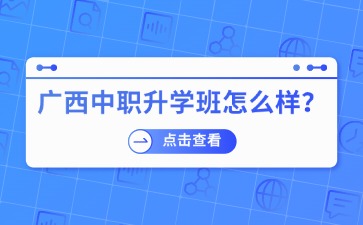 廣西中職升學(xué)班怎么樣？