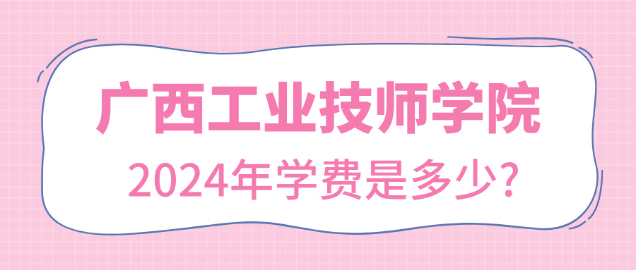 廣西中職：2024年廣西工業(yè)技師學(xué)院學(xué)費(fèi)是多少?
