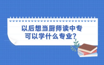 以后想當廚師讀中專可以學什么專業？