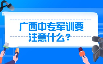 廣西中專軍訓要注意什么？