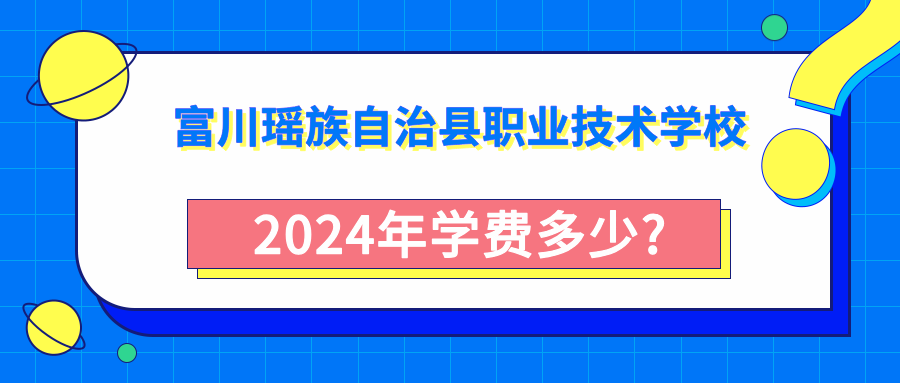 廣西中專：富川瑤族自治縣職業技術學校2024年學費多少?