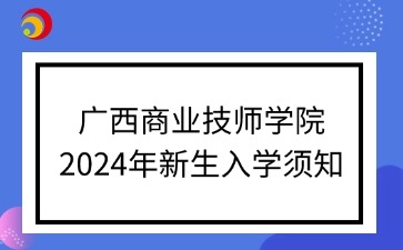 廣西商業(yè)技師學院2024年新生入學須知