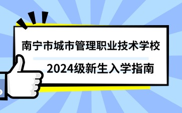 南寧市城市管理職業(yè)技術學校2024級新生入學指南