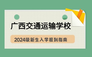 廣西交通運輸學校2024級新生入學報到指南
