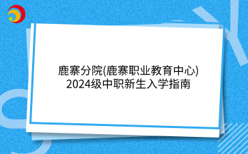 鹿寨分院(鹿寨職業(yè)教育中心)2024級中職新生入學(xué)指南