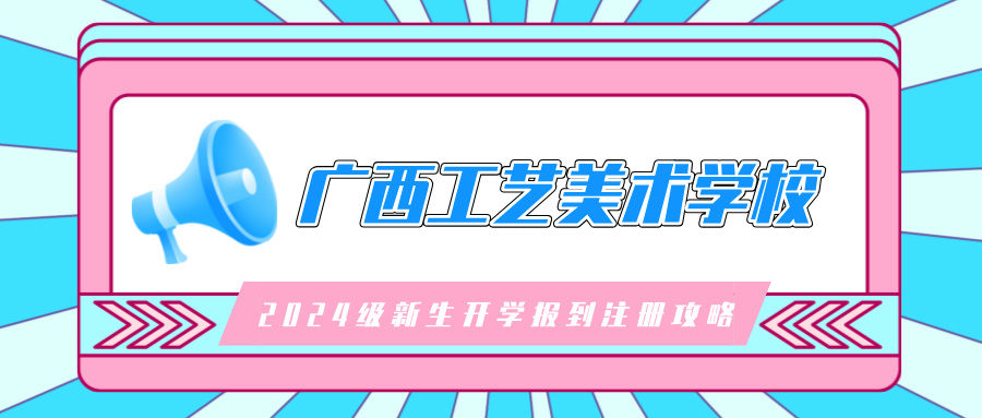 廣西工藝美術(shù)學(xué)校2024級新生開學(xué)報到注冊攻略