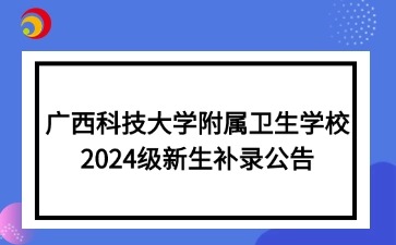 廣西科技大學(xué)附屬衛(wèi)生學(xué)校2024級新生補(bǔ)錄公告