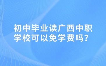 初中畢業(yè)讀廣西中職學(xué)校可以免學(xué)費(fèi)嗎？