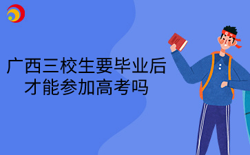2025年廣西三校生要畢業(yè)后才能參加高考嗎