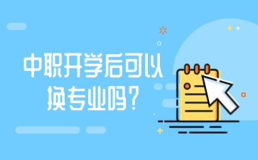 中職開學(xué)后可以換專業(yè)嗎？