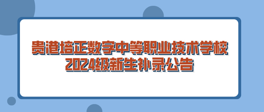 貴港培正數(shù)字中等職業(yè)技術(shù)學(xué)校2024級新生補(bǔ)錄公告