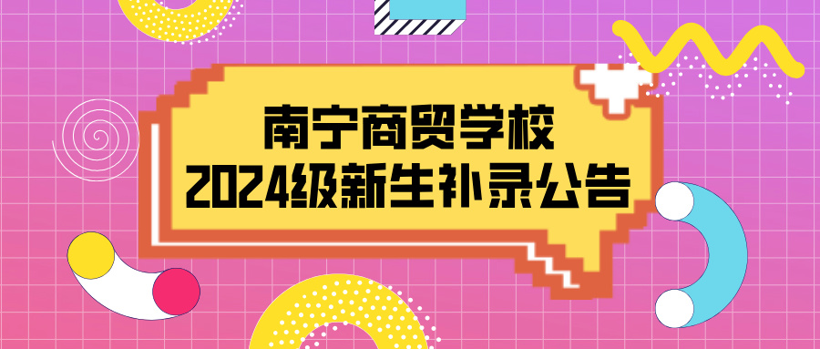 南寧商貿(mào)學(xué)校2024級新生補(bǔ)錄公告