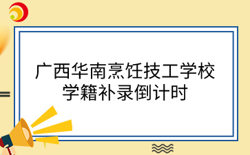 廣西華南烹飪技工學(xué)校學(xué)籍補(bǔ)錄倒計(jì)時(shí)