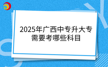 2025年廣西中專升大專需要考哪些科目