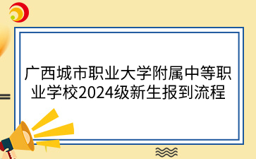 廣西城市職業(yè)大學(xué)附屬中等職業(yè)學(xué)校2024級(jí)新生報(bào)到流程
