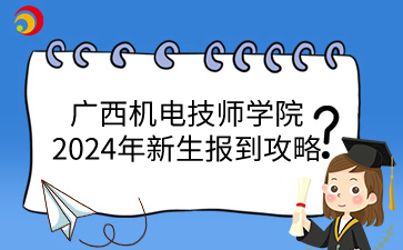 廣西機(jī)電技師學(xué)院2024年新生報(bào)到攻略