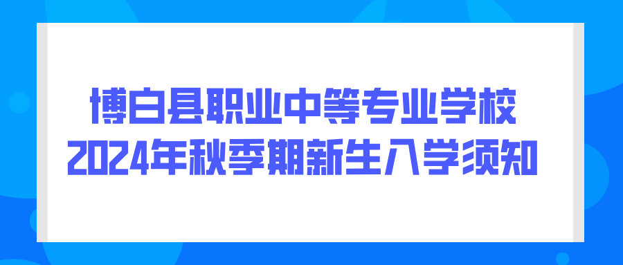 博白縣職業(yè)中等專業(yè)學(xué)校2024年秋季期新生入學(xué)須知